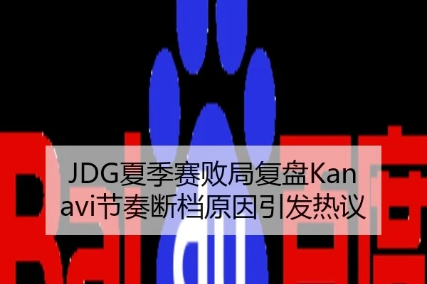 JDG夏季赛败局复盘Kanavi节奏断档原因引发热议