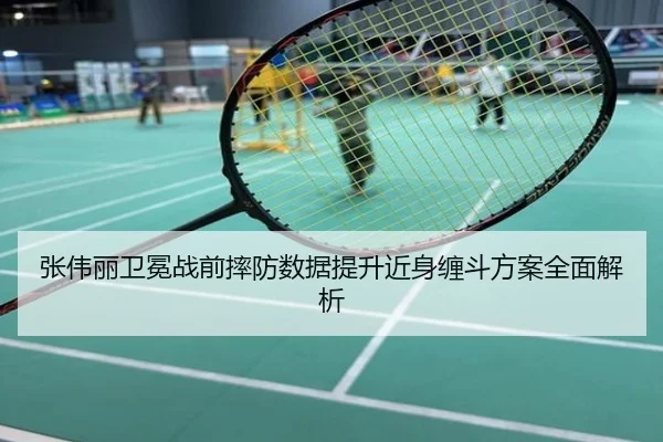 张伟丽卫冕战前摔防数据提升近身缠斗方案全面解析
